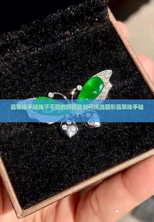 翡翠珠手链珠子不圆的原因及如何挑选圆形翡翠珠手链？