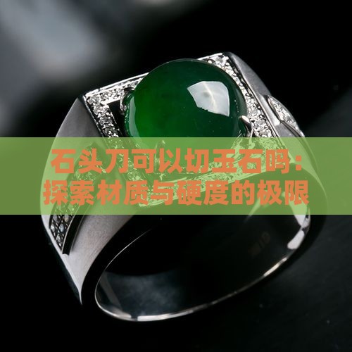石头刀可以切玉石吗：探索材质与硬度的极限