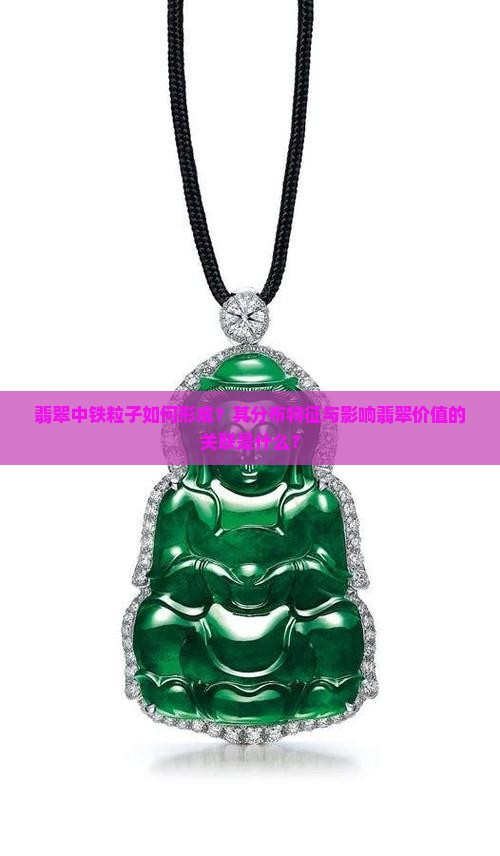 翡翠中铁粒子如何形成？其分布特征与影响翡翠价值的关联是什么？