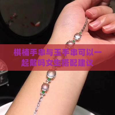 棋楠手串与玉手串可以一起戴吗女生搭配建议