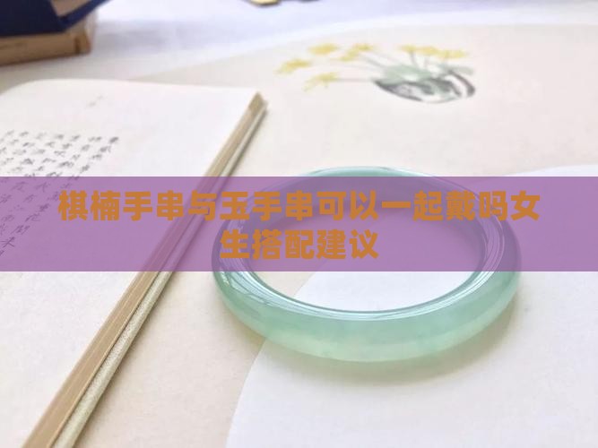 棋楠手串与玉手串可以一起戴吗女生搭配建议