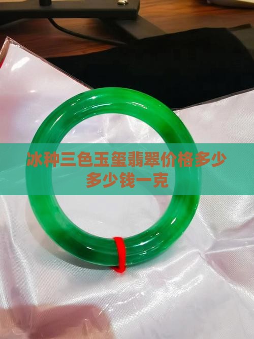 冰种三色玉玺翡翠价格多少多少钱一克