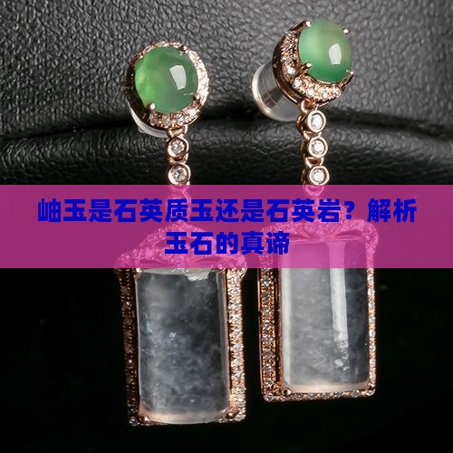 岫玉是石英质玉还是石英岩？解析玉石的真谛