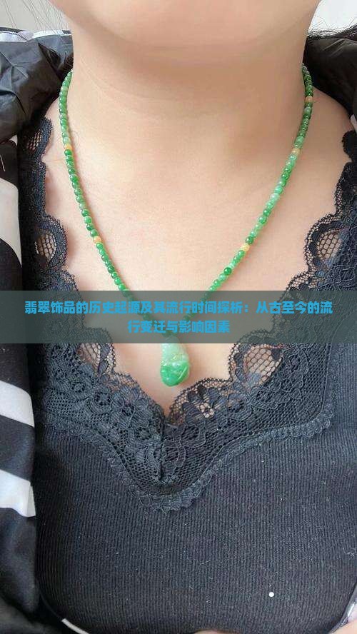 翡翠饰品的历史起源及其流行时间探析：从古至今的流行变迁与影响因素