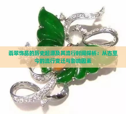 翡翠饰品的历史起源及其流行时间探析：从古至今的流行变迁与影响因素