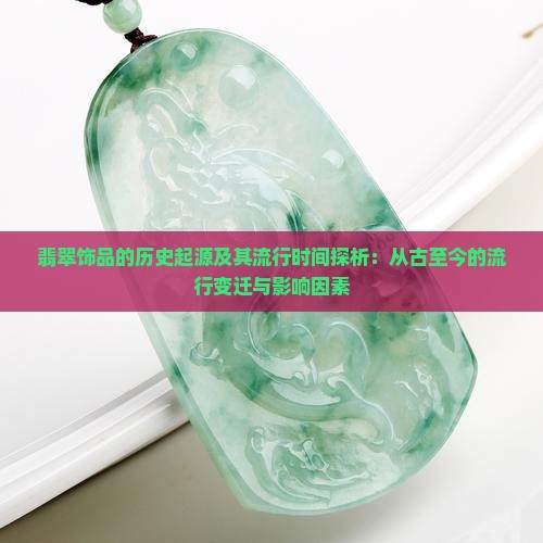 翡翠饰品的历史起源及其流行时间探析：从古至今的流行变迁与影响因素
