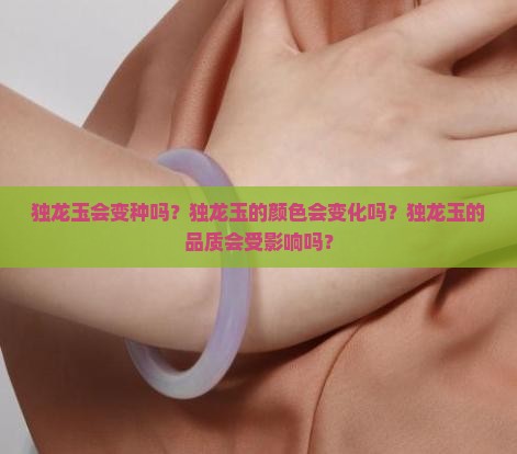 独龙玉会变种吗？独龙玉的颜色会变化吗？独龙玉的品质会受影响吗？