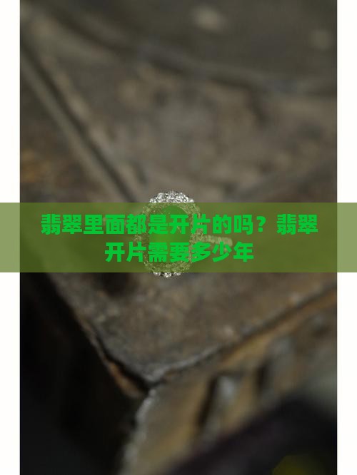 翡翠里面都是开片的吗？翡翠开片需要多少年