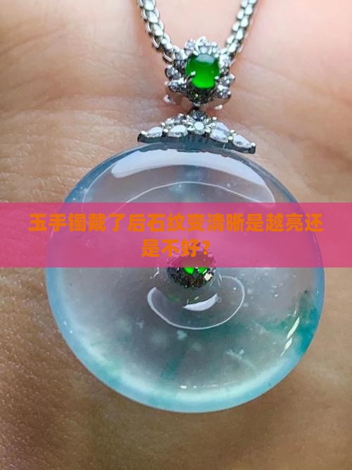 玉手镯戴了后石纹变清晰是越亮还是不好？