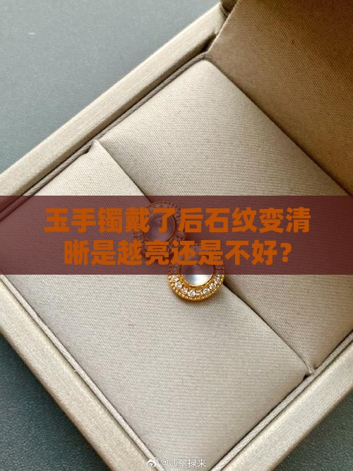 玉手镯戴了后石纹变清晰是越亮还是不好？