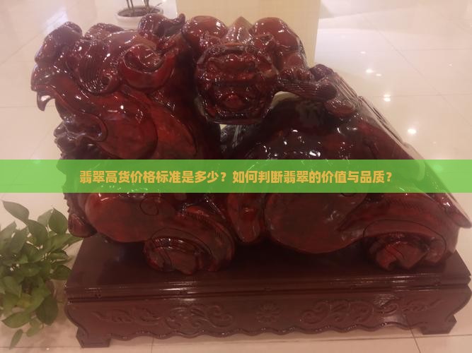翡翠高货价格标准是多少？如何判断翡翠的价值与品质？