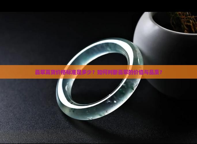 翡翠高货价格标准是多少？如何判断翡翠的价值与品质？