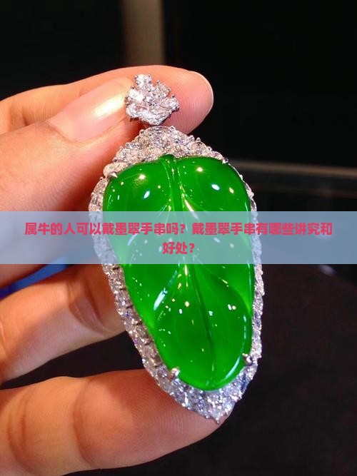 属牛的人可以戴墨翠手串吗？戴墨翠手串有哪些讲究和好处？