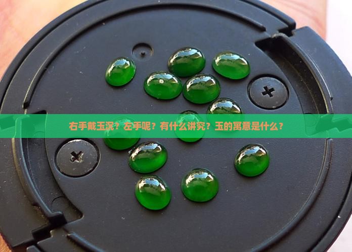 右手戴玉沉？左手呢？有什么讲究？玉的寓意是什么？