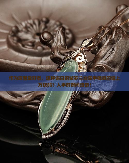 作为珠宝爱好者，这种偏白的紫罗兰翡翠手镯真的值上万块吗？入手前得问清楚！