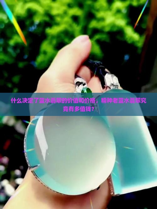 什么决定了蓝水翡翠的价值和价格，糯种老蓝水翡翠究竟有多值钱？
