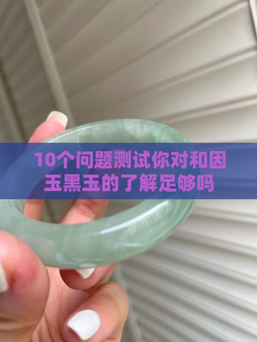 10个问题测试你对和因玉黑玉的了解足够吗