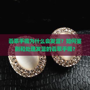 翡翠手镯为什么会发蓝？如何鉴别和处理发蓝的翡翠手镯？