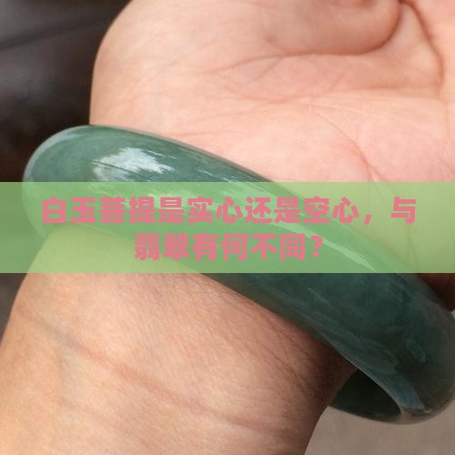 白玉菩提是实心还是空心，与翡翠有何不同？