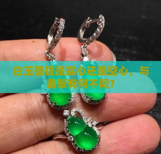 白玉菩提是实心还是空心，与翡翠有何不同？