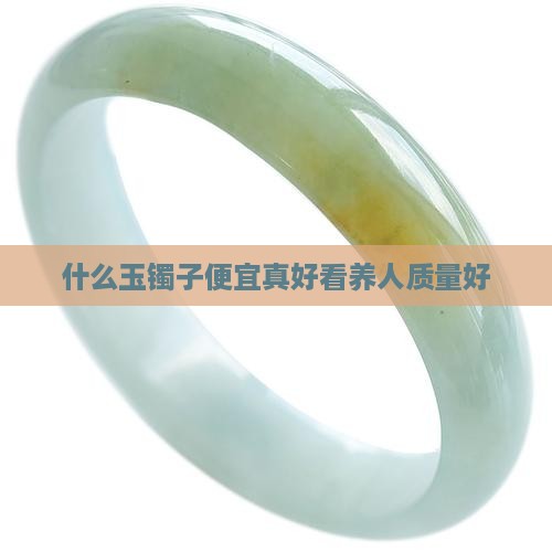 什么玉镯子便宜真好看养人质量好