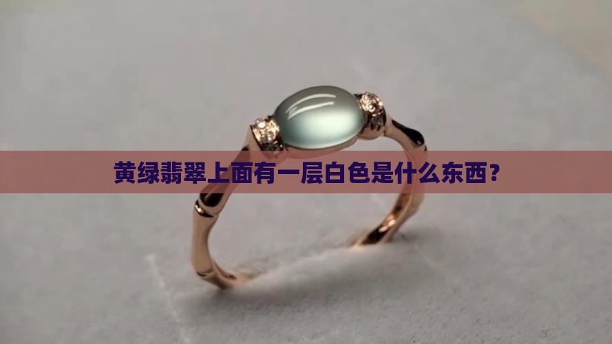 黄绿翡翠上面有一层白色是什么东西？