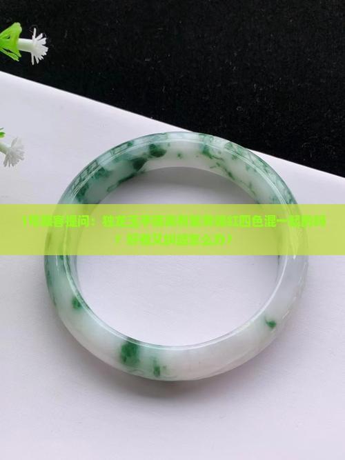 1号顾客提问：独龙玉手镯真有紫黄绿红四色混一起的吗？好奇又纠结怎么办？