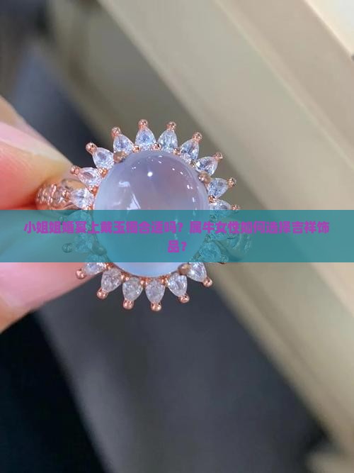小姐姐婚宴上戴玉镯合适吗？属牛女性如何选择吉祥饰品？