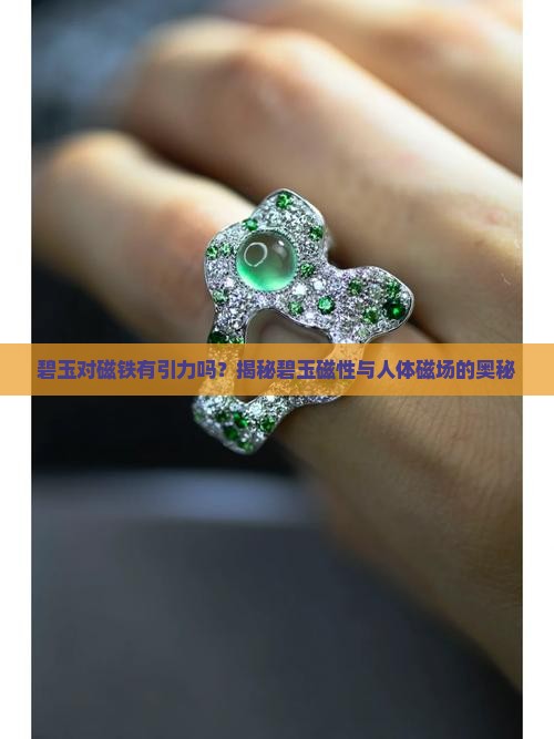 碧玉对磁铁有引力吗？揭秘碧玉磁性与人体磁场的奥秘