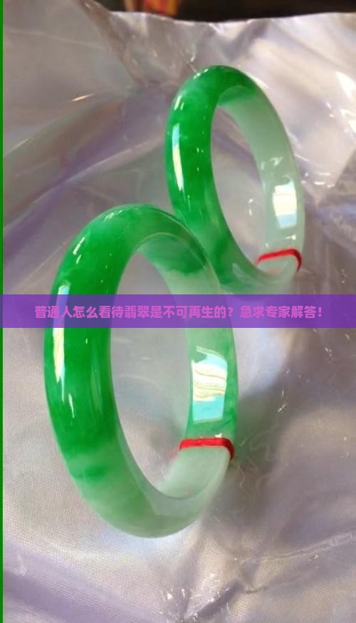 普通人怎么看待翡翠是不可再生的？急求专家解答！