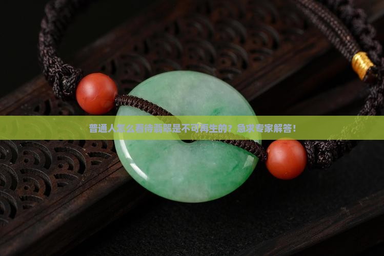 普通人怎么看待翡翠是不可再生的？急求专家解答！