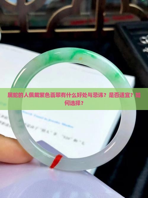 属蛇的人佩戴紫色翡翠有什么好处与忌讳？是否适宜？如何选择？