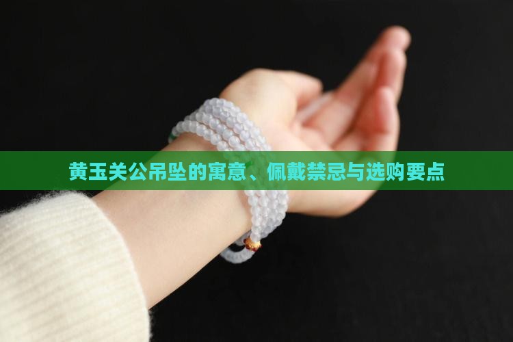 黄玉关公吊坠的寓意、佩戴禁忌与选购要点