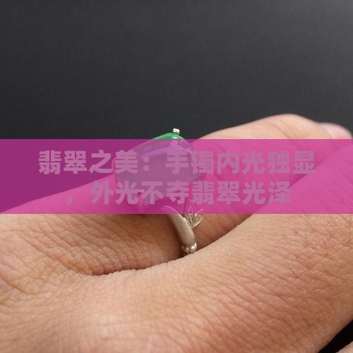 翡翠之美：手镯内光独显，外光不夺翡翠光泽