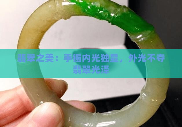 翡翠之美：手镯内光独显，外光不夺翡翠光泽