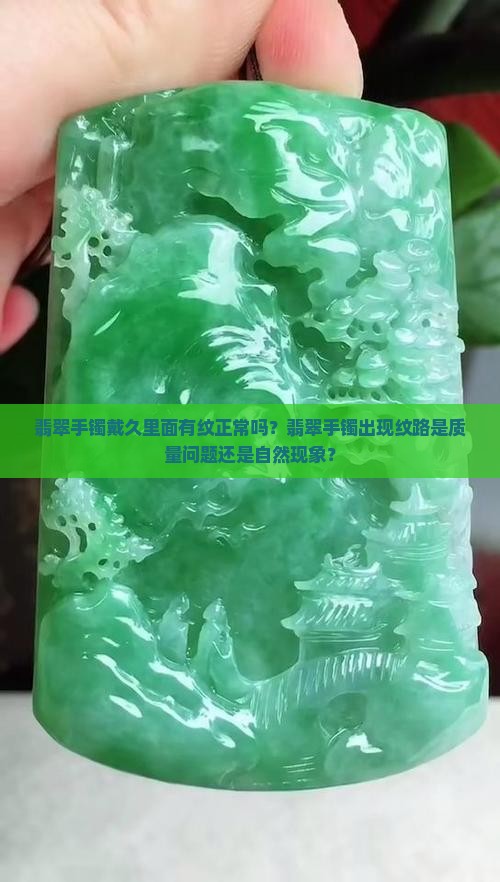 翡翠手镯戴久里面有纹正常吗？翡翠手镯出现纹路是质量问题还是自然现象？