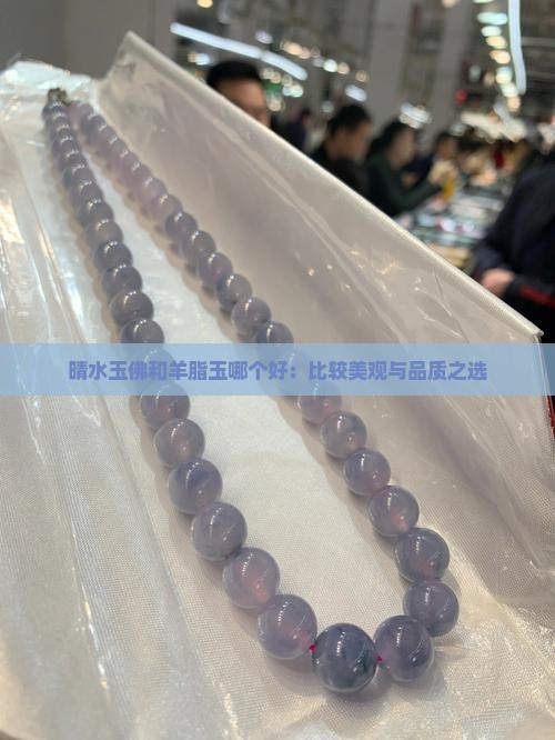 晴水玉佛和羊脂玉哪个好：比较美观与品质之选
