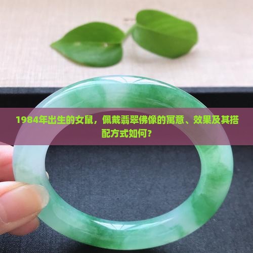 1984年出生的女鼠，佩戴翡翠佛像的寓意、效果及其搭配方式如何？