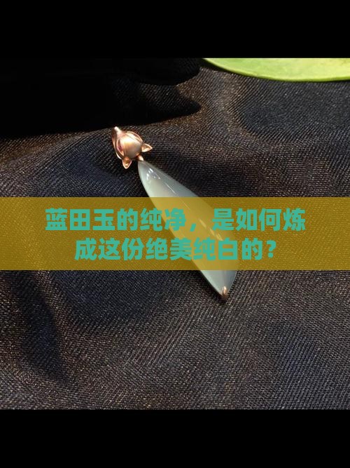 蓝田玉的纯净，是如何炼成这份绝美纯白的？