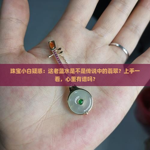 珠宝小白疑惑：这老蓝水是不是传说中的翡翠？上手一看，心里有谱吗？