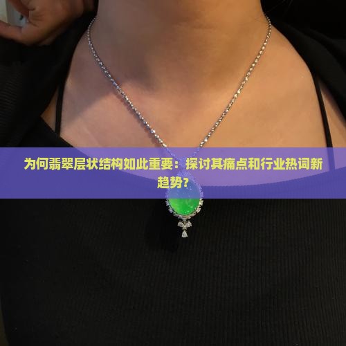 为何翡翠层状结构如此重要：探讨其痛点和行业热词新趋势？