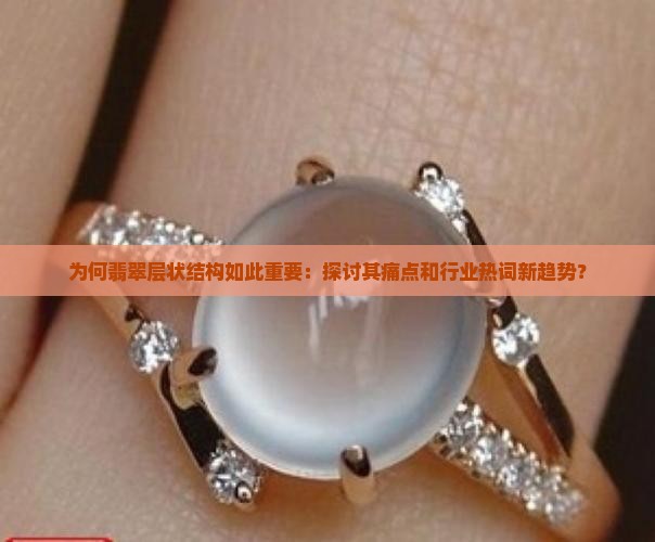 为何翡翠层状结构如此重要：探讨其痛点和行业热词新趋势？