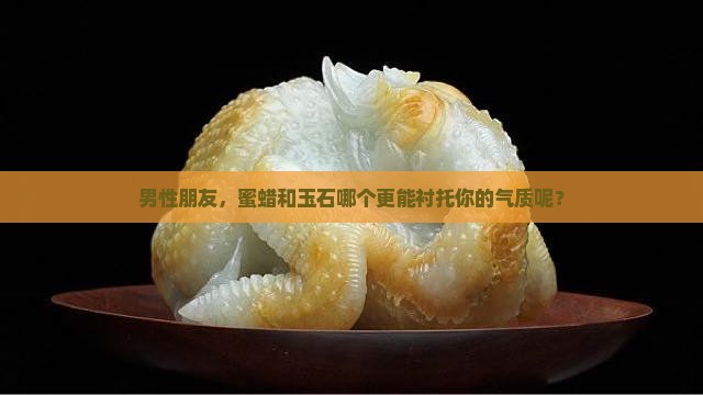 男性朋友，蜜蜡和玉石哪个更能衬托你的气质呢？
