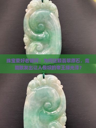 珠宝爱好者疑问：为何这颗翡翠原石，竟能散发出让人惊叹的帝王绿光泽？
