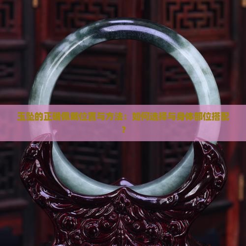 玉坠的正确佩戴位置与方法：如何选择与身体部位搭配？