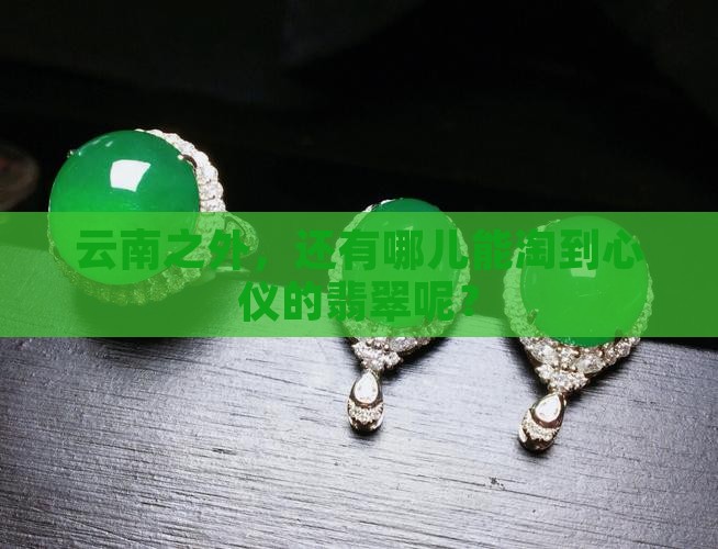 云南之外，还有哪儿能淘到心仪的翡翠呢？