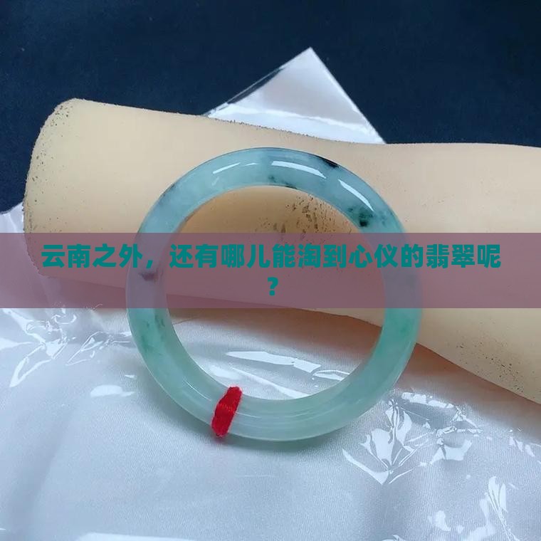 云南之外，还有哪儿能淘到心仪的翡翠呢？