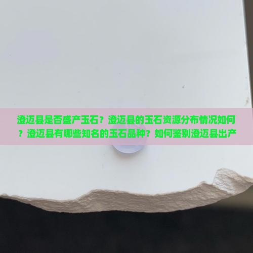 澄迈县是否盛产玉石？澄迈县的玉石资源分布情况如何？澄迈县有哪些知名的玉石品种？如何鉴别澄迈县出产的玉石真伪？