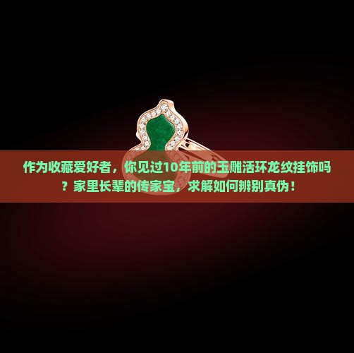 作为收藏爱好者，你见过10年前的玉雕活环龙纹挂饰吗？家里长辈的传家宝，求解如何辨别真伪！