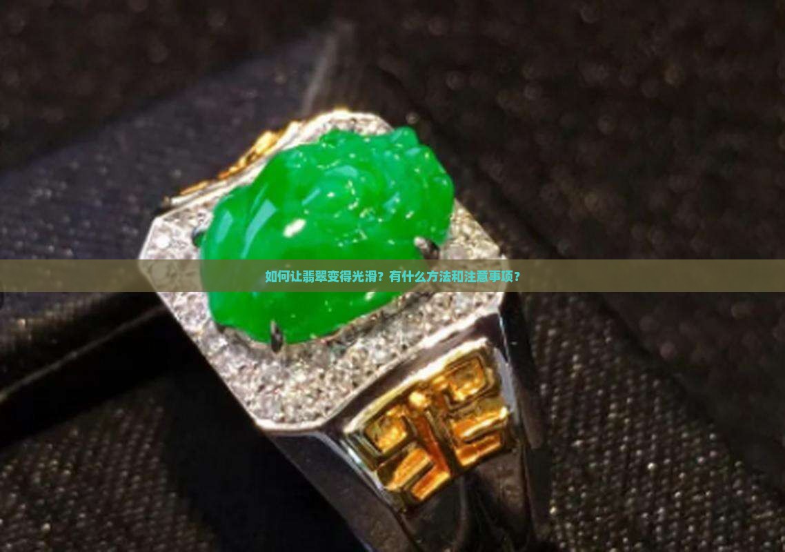 如何让翡翠变得光滑？有什么方法和注意事项？